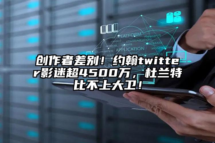 创作者差别！约翰twitter影迷超4500万，杜兰特比不上大卫！