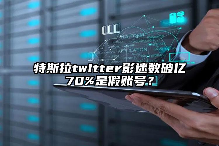 特斯拉twitter影迷数破亿70%是假账号？