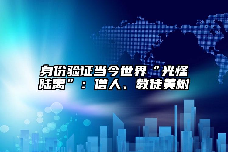 身份验证当今世界“光怪陆离”：僧人、教徒美树