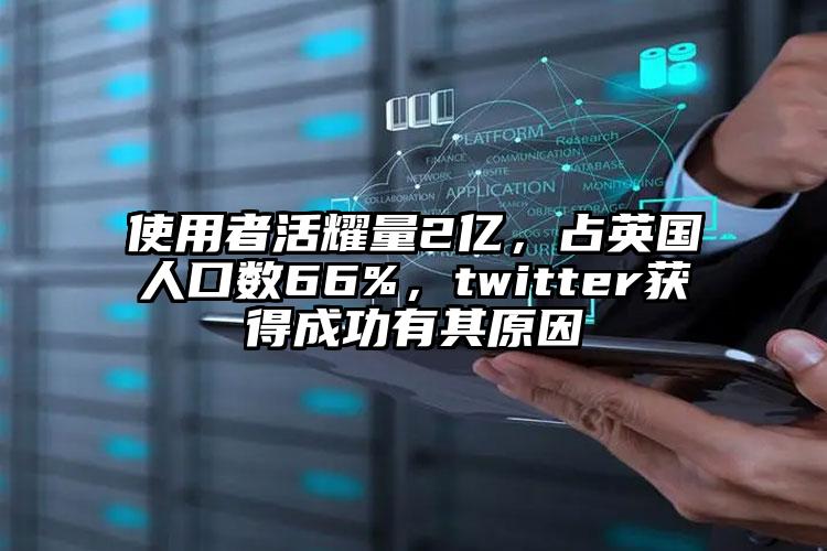 使用者活耀量2亿，占英国人口数66%，twitter获得成功有其原因