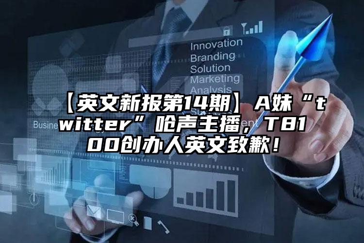 【英文新报第14期】A妹“twitter”呛声主播，T8100创办人英文致歉！