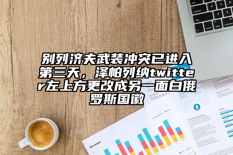 别列济夫武装冲突已进入第三天，泽帕列纳twitter左上方更改成另一面白俄罗斯国徽